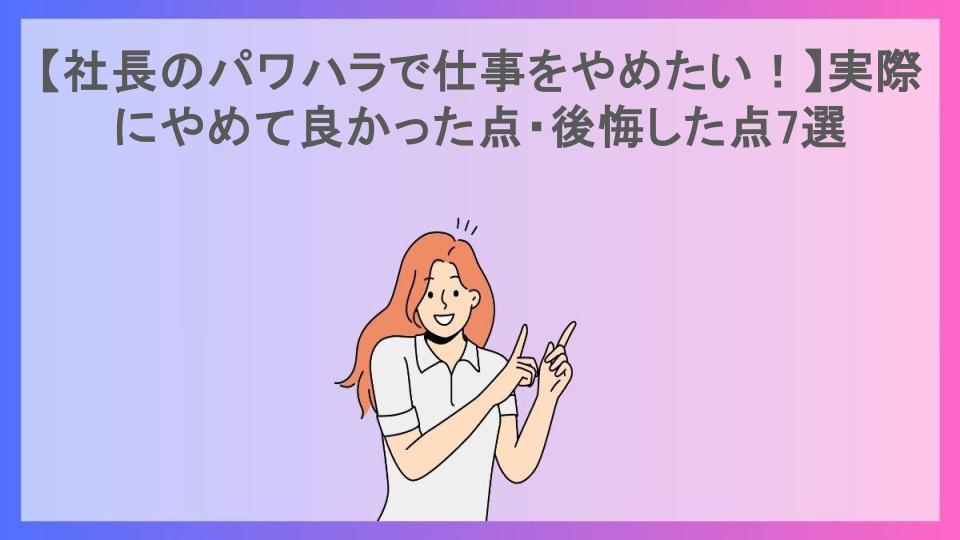 【社長のパワハラで仕事をやめたい！】実際にやめて良かった点・後悔した点7選